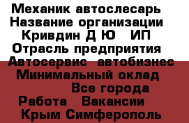 Механик-автослесарь › Название организации ­ Кривдин Д.Ю., ИП › Отрасль предприятия ­ Автосервис, автобизнес › Минимальный оклад ­ 40 000 - Все города Работа » Вакансии   . Крым,Симферополь